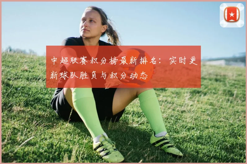中超联赛积分榜最新排名:实时更新球队胜负与积分动态