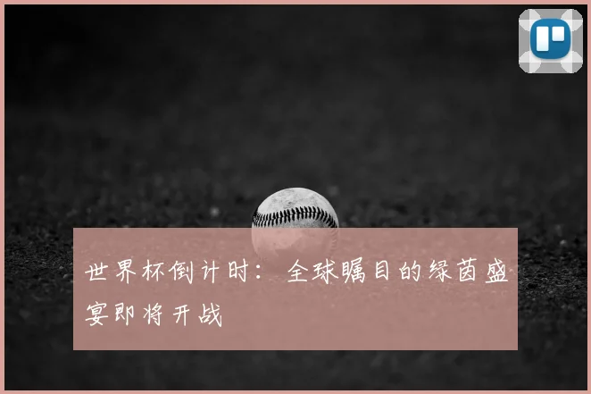 世界杯倒计时：全球瞩目的绿茵盛宴即将开战