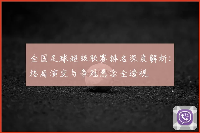 全国足球超级联赛排名深度解析:格局演变与争冠悬念全透视