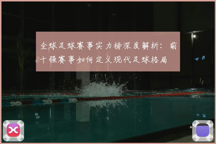 全球足球赛事实力榜深度解析：前十强赛事如何定义现代足球格局