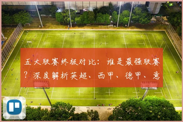 五大联赛终极对比：谁是最强联赛？深度解析英超、西甲、德甲、意甲与法甲的核心差异