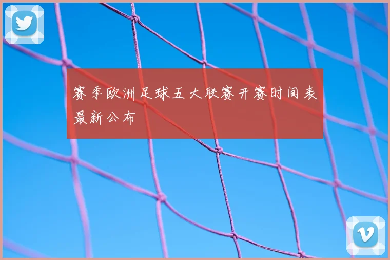 赛季欧洲足球五大联赛开赛时间表最新公布