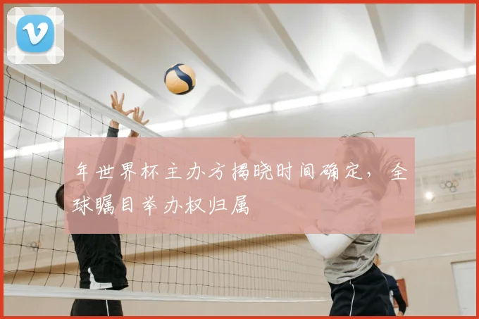 年世界杯主办方揭晓时间确定，全球瞩目举办权归属