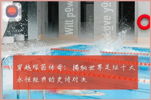 穿越绿茵传奇：揭秘世界足坛十大永恒经典的史诗对决