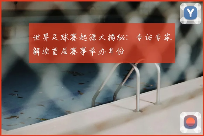 世界足球赛起源大揭秘：专访专家解读首届赛事举办年份