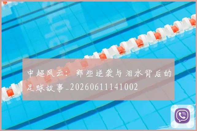 中超风云：那些逆袭与泪水背后的足球故事_20260611141002