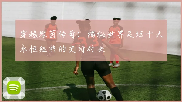 穿越绿茵传奇：揭秘世界足坛十大永恒经典的史诗对决